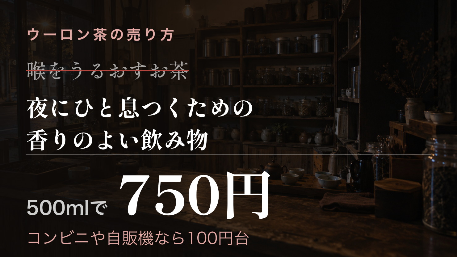 喉をうるおすお茶ではなく、気分をゆるめる飲み物として伝えて、500mlのウーロン茶を750円で売った