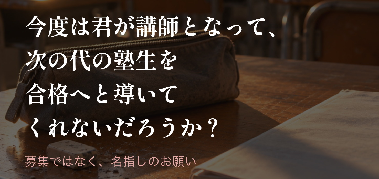 今度は君が講師となって、次の代の塾生を合格へと導いてくれないだろうか